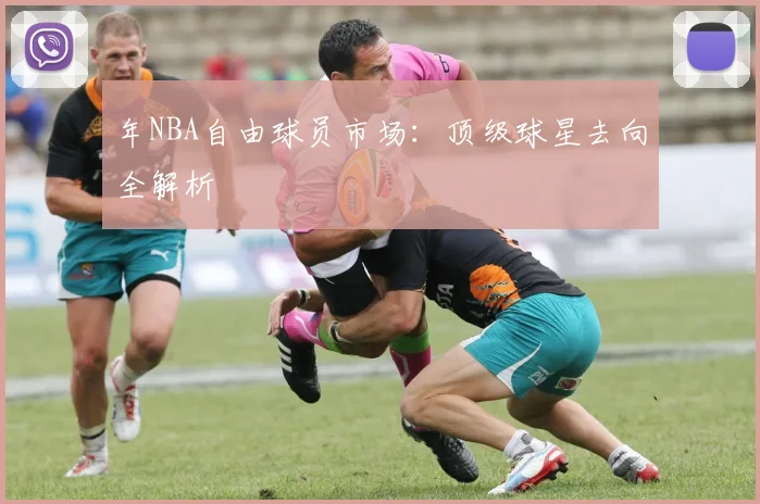 年NBA自由球员市场:顶级球星去向全解析