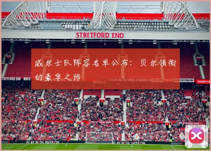 威尔士队阵容名单公布:贝尔领衔的豪华之师