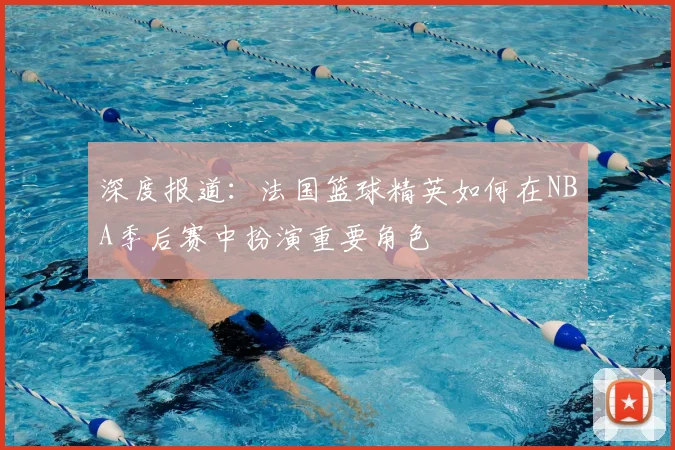 深度报道:法国篮球精英如何在NBA季后赛中扮演重要角色