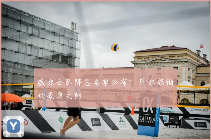 威尔士队阵容名单公布:贝尔领衔的豪华之师