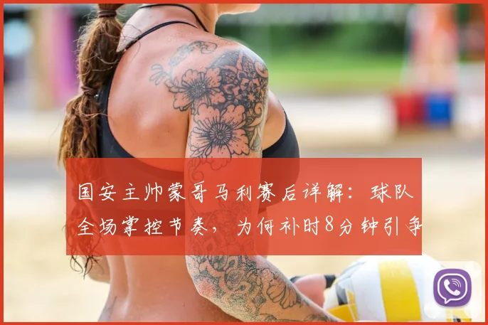 国安主帅蒙哥马利赛后详解:球队全场掌控节奏,为何补时8分钟引争议?