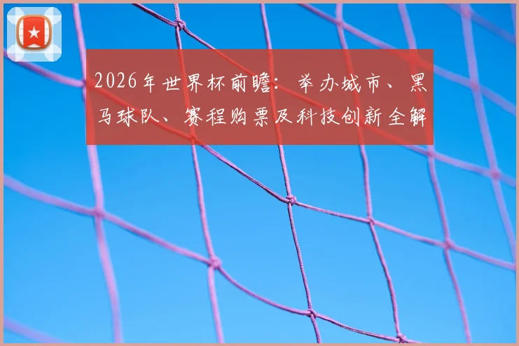 2026年世界杯前瞻:举办城市、黑马球队、赛程购票及科技创新全解析