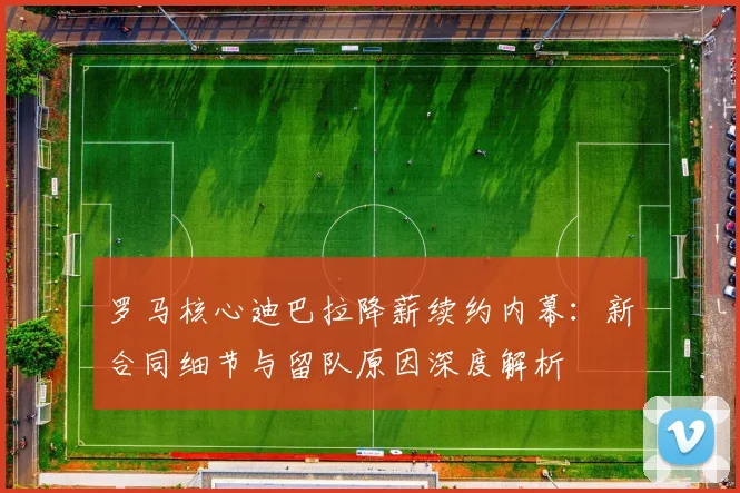 罗马核心迪巴拉降薪续约内幕:新合同细节与留队原因深度解析