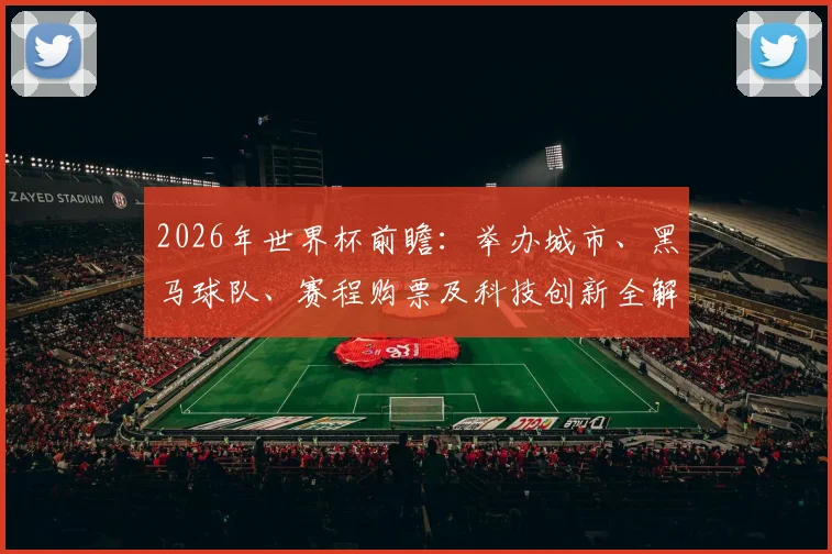 2026年世界杯前瞻:举办城市、黑马球队、赛程购票及科技创新全解析