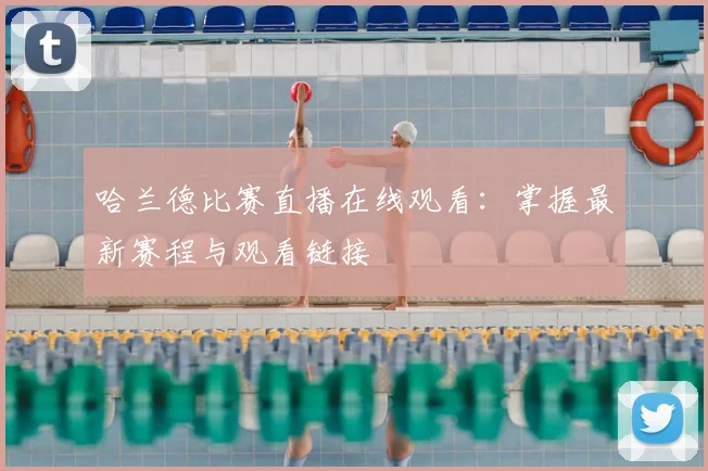 哈兰德比赛直播在线观看：掌握最新赛程与观看链接