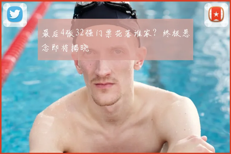 最后4张32强门票花落谁家?终极悬念即将揭晓